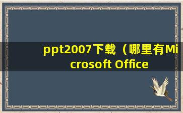 ppt2007下载（哪里有Microsoft Office PowerPoint 2007视频教程下载？）